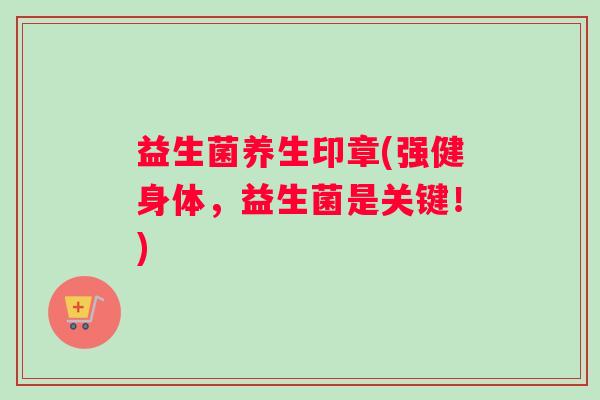 益生菌养生印章(强健身体，益生菌是关键！)