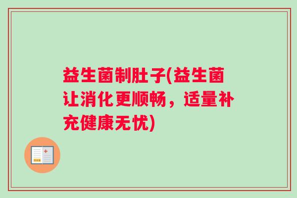 益生菌制肚子(益生菌让消化更顺畅，适量补充健康无忧)