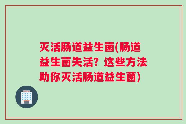 灭活肠道益生菌(肠道益生菌失活？这些方法助你灭活肠道益生菌)