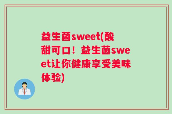 益生菌sweet(酸甜可口！益生菌sweet让你健康享受美味体验)