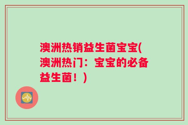 澳洲热销益生菌宝宝(澳洲热门:宝宝的必备益生菌!) 澳洲热销益生菌宝宝(澳洲热门:宝宝的必备益生菌!)