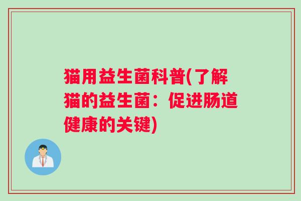猫用益生菌科普(了解猫的益生菌：促进肠道健康的关键)