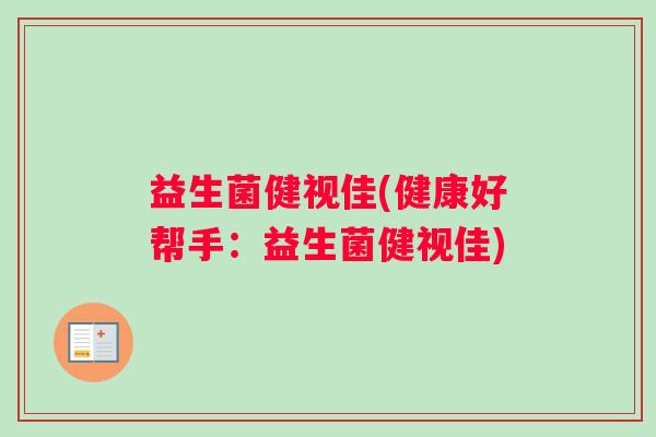益生菌健视佳(健康好帮手：益生菌健视佳)