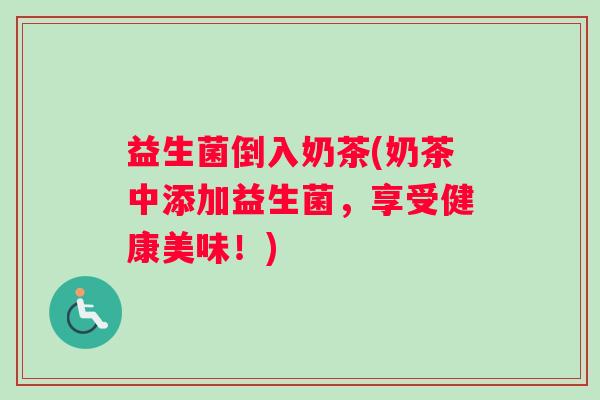 益生菌倒入奶茶(奶茶中添加益生菌，享受健康美味！)