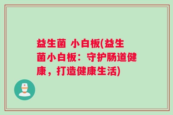 益生菌 小白板(益生菌小白板：守护肠道健康，打造健康生活)