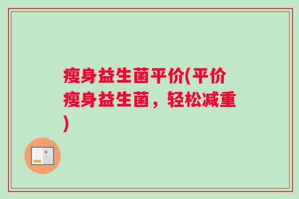 瘦身益生菌平价(平价瘦身益生菌，轻松减重)