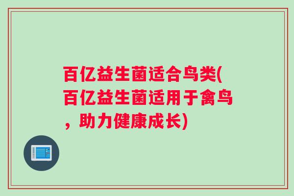 百亿益生菌适合鸟类(百亿益生菌适用于禽鸟，助力健康成长)
