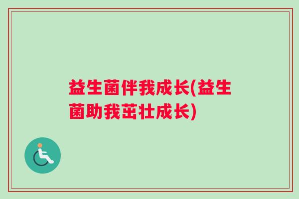 益生菌伴我成长(益生菌助我茁壮成长)