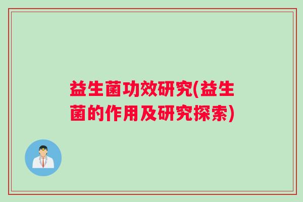 益生菌功效研究(益生菌的作用及研究探索) 益生菌功效研究(益生菌的作用及研究探索)