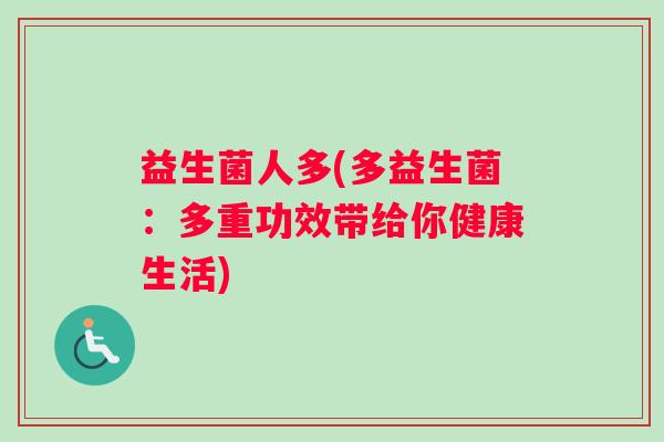 益生菌人多(多益生菌:多重功效带给你健康生活) 益生菌人多(多益生菌:多重功效带给你健康生活)