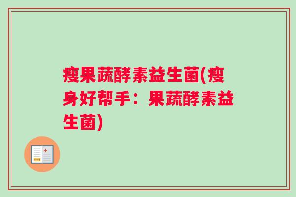 瘦果蔬酵素益生菌(瘦身好帮手：果蔬酵素益生菌)