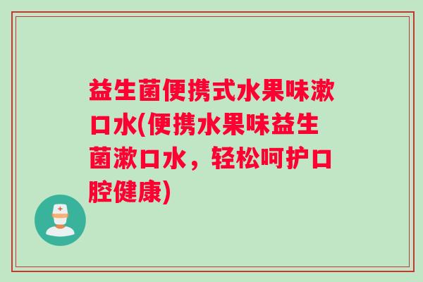 益生菌便携式水果味漱口水(便携水果味益生菌漱口水，轻松呵护口腔健康)