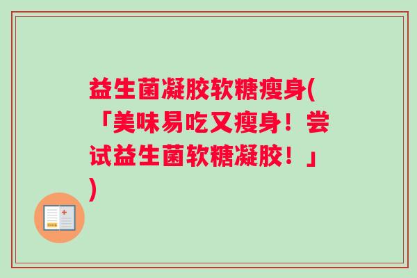 益生菌凝胶软糖瘦身(「美味易吃又瘦身！尝试益生菌软糖凝胶！」)