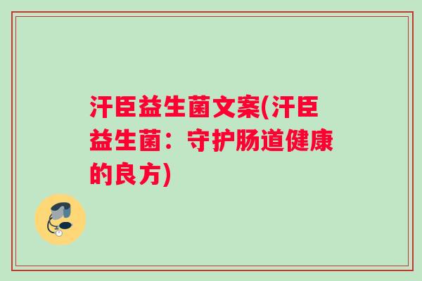 汗臣益生菌文案(汗臣益生菌：守护肠道健康的良方)