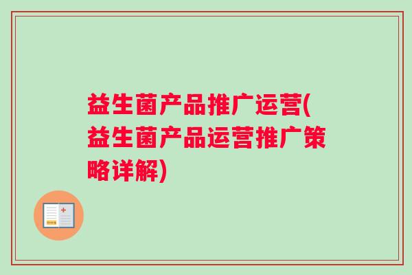 益生菌产品推广运营(益生菌产品运营推广策略详解)