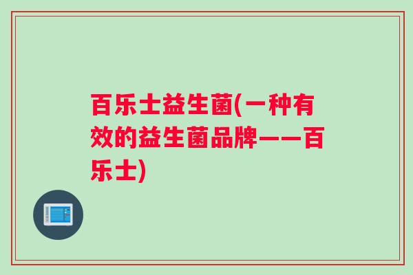 百乐士益生菌(一种有效的益生菌品牌——百乐士)