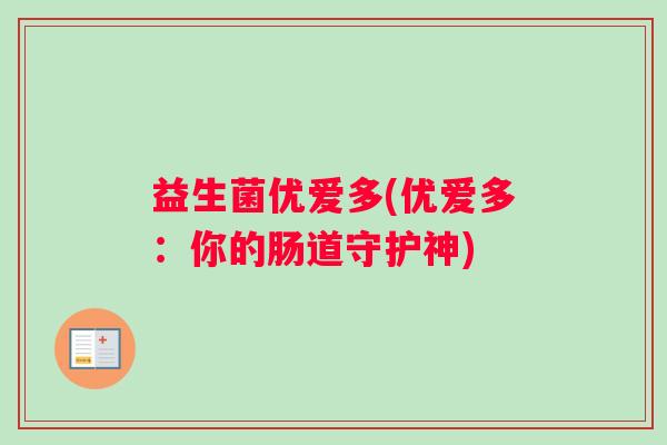 益生菌优爱多(优爱多：你的肠道守护神)