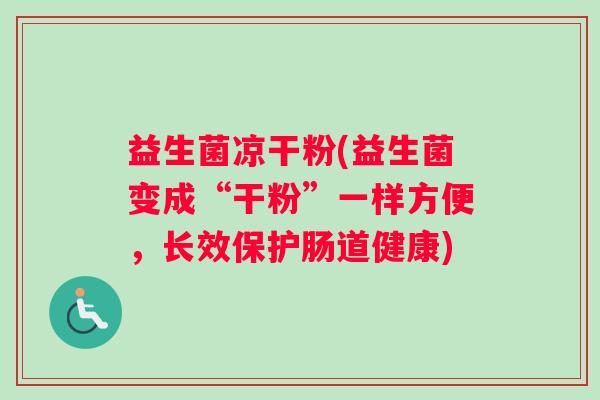 益生菌凉干粉(益生菌变成“干粉”一样方便，长效保护肠道健康)