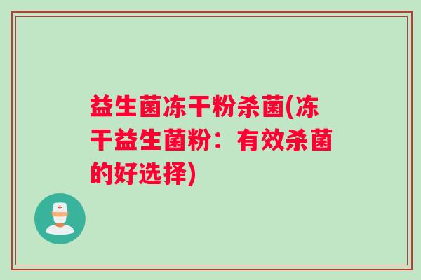 益生菌冻干粉杀菌(冻干益生菌粉：有效杀菌的好选择)