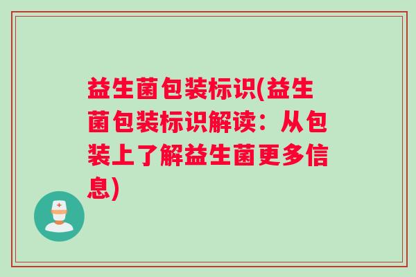 益生菌包装标识(益生菌包装标识解读：从包装上了解益生菌更多信息)