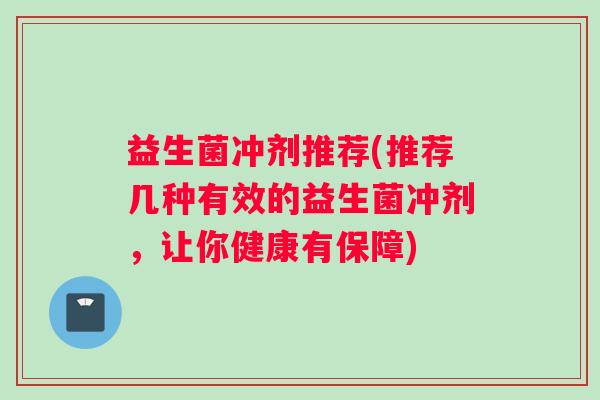 益生菌冲剂推荐(推荐几种有效的益生菌冲剂，让你健康有保障)