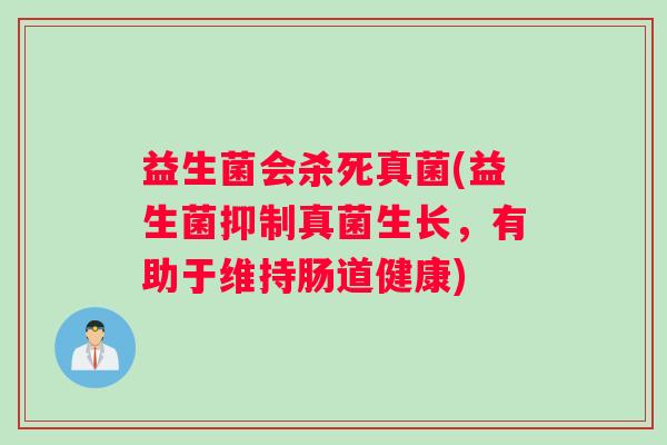 益生菌会杀死真菌(益生菌抑制真菌生长，有助于维持肠道健康)