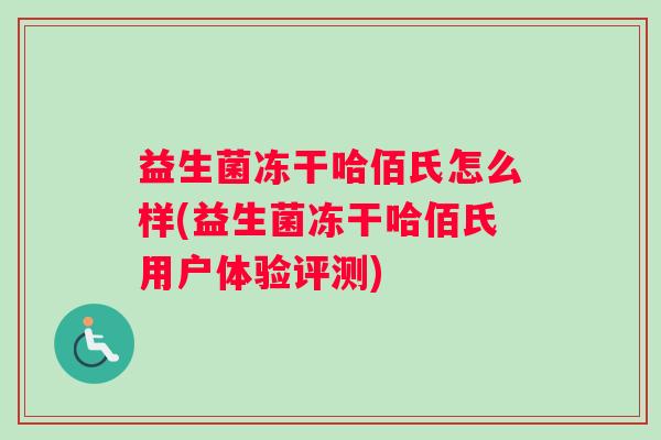 益生菌冻干哈佰氏怎么样(益生菌冻干哈佰氏用户体验评测)