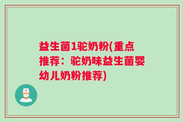 益生菌1驼奶粉(重点推荐：驼奶味益生菌婴幼儿奶粉推荐)