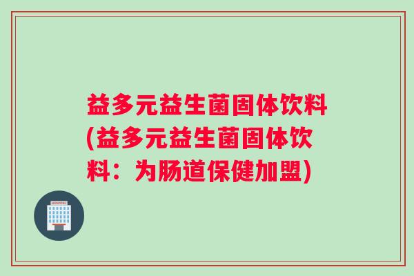益多元益生菌固体饮料(益多元益生菌固体饮料：为肠道保健加盟)