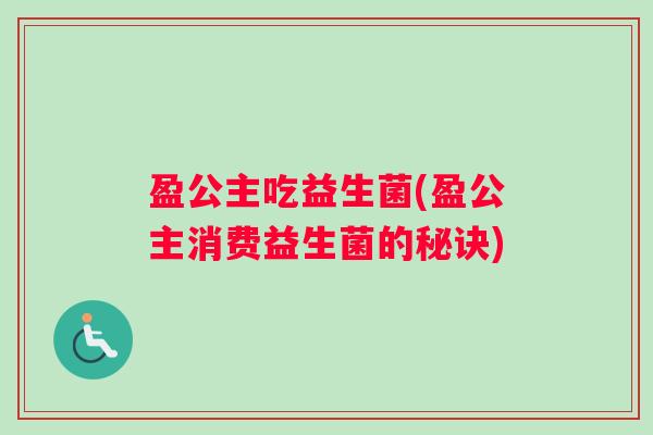盈公主吃益生菌(盈公主消费益生菌的秘诀)