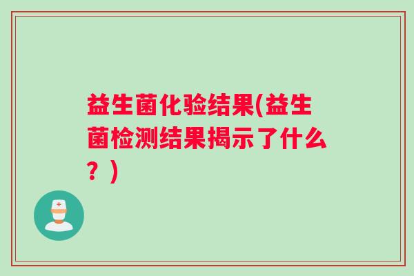 益生菌化验结果(益生菌检测结果揭示了什么？)