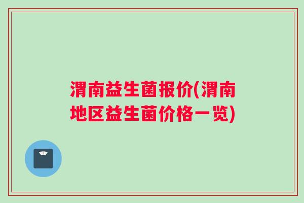 渭南益生菌报价(渭南地区益生菌价格一览)