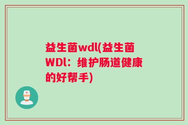 益生菌wdl(益生菌WDl：维护肠道健康的好帮手)