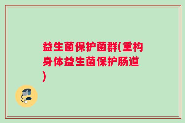 益生菌保护菌群(重构身体益生菌保护肠道 )