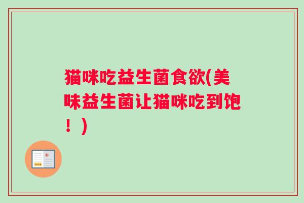 猫咪吃益生菌食欲(美味益生菌让猫咪吃到饱！)