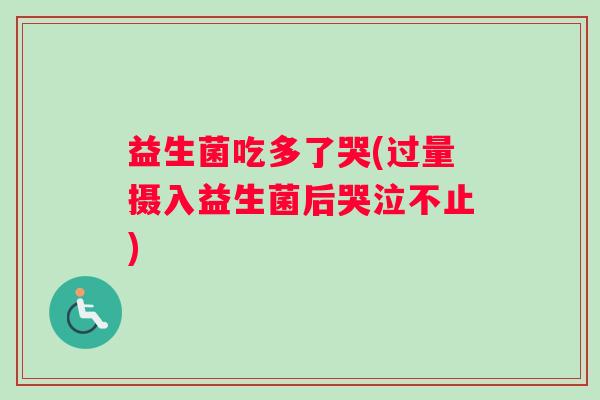 益生菌吃多了哭(过量摄入益生菌后哭泣不止)