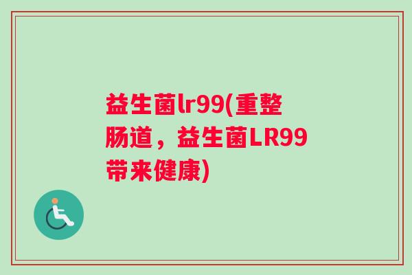 益生菌lr99(重整肠道，益生菌LR99带来健康)