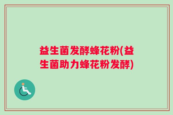 益生菌发酵蜂花粉(益生菌助力蜂花粉发酵)