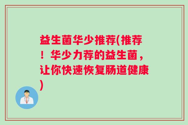 益生菌华少推荐(推荐！华少力荐的益生菌，让你快速恢复肠道健康)