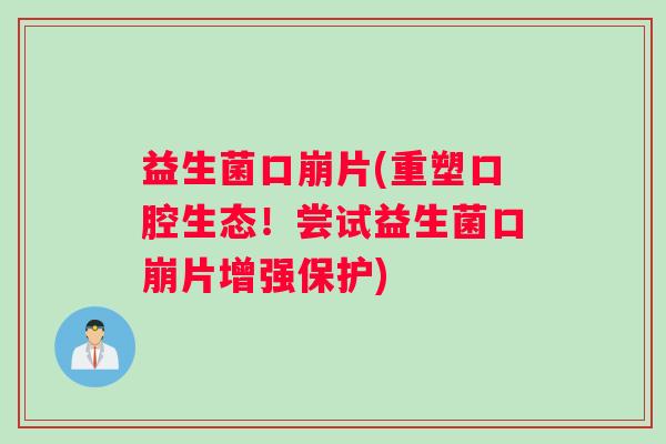 益生菌口崩片(重塑口腔生态！尝试益生菌口崩片增强保护)
