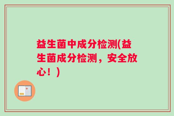 益生菌中成分检测(益生菌成分检测，安全放心！)