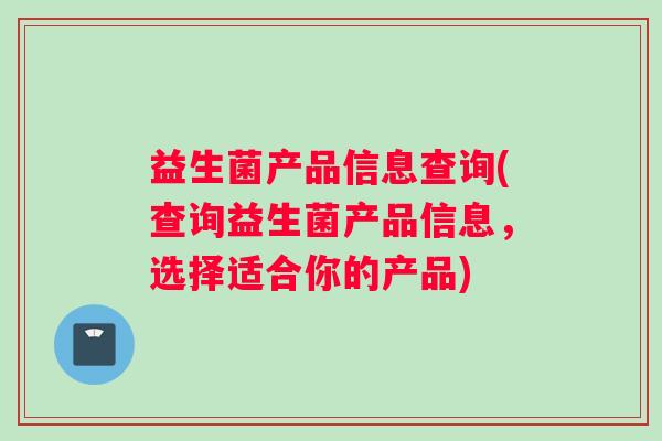 益生菌产品信息查询(查询益生菌产品信息，选择适合你的产品)