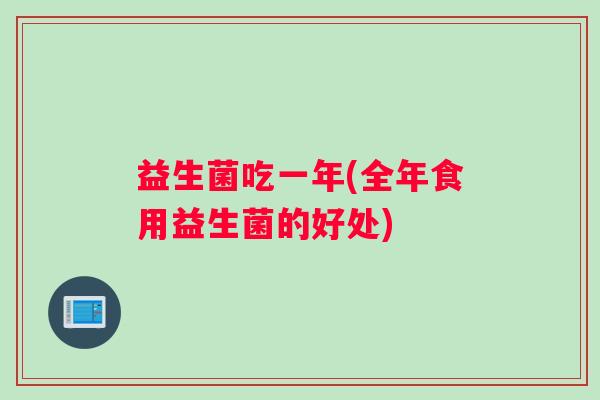 益生菌吃一年(全年食用益生菌的好处)