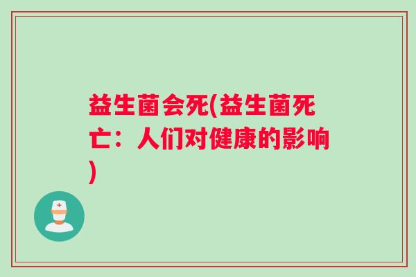 益生菌会死(益生菌死亡：人们对健康的影响)