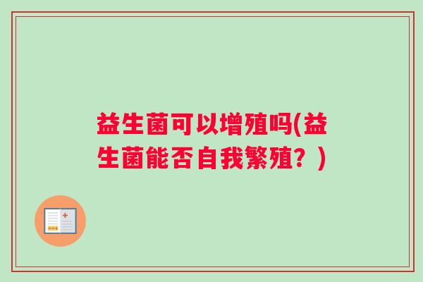 益生菌可以增殖吗(益生菌能否自我繁殖？)