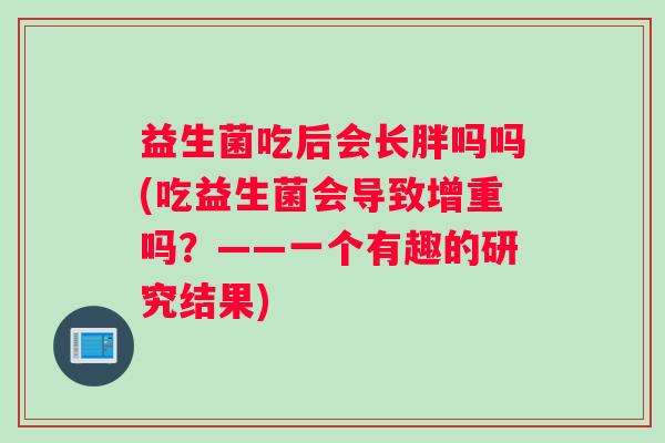 益生菌吃后会长胖吗吗(吃益生菌会导致增重吗？——一个有趣的研究结果)