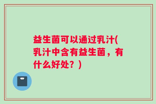益生菌可以通过乳汁(乳汁中含有益生菌，有什么好处？)