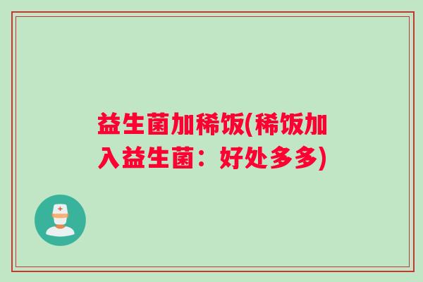 益生菌加稀饭(稀饭加入益生菌:好处多多) 益生菌加稀饭(稀饭加入益生菌:好处多多)