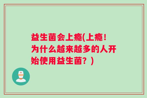 益生菌会上瘾(上瘾！为什么越来越多的人开始使用益生菌？)