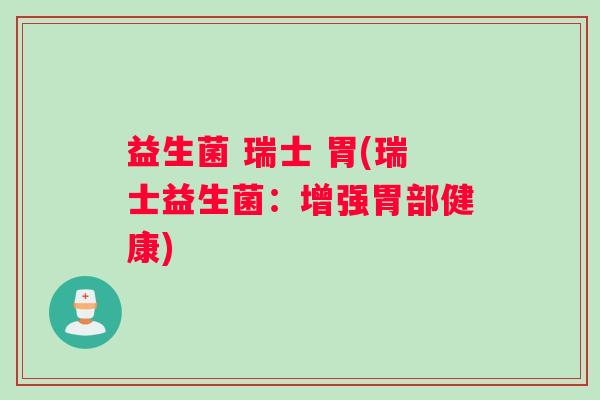 益生菌 瑞士 胃(瑞士益生菌：增强胃部健康)